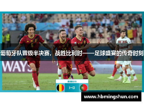 葡萄牙队晋级半决赛，战胜比利时——足球盛宴的传奇时刻