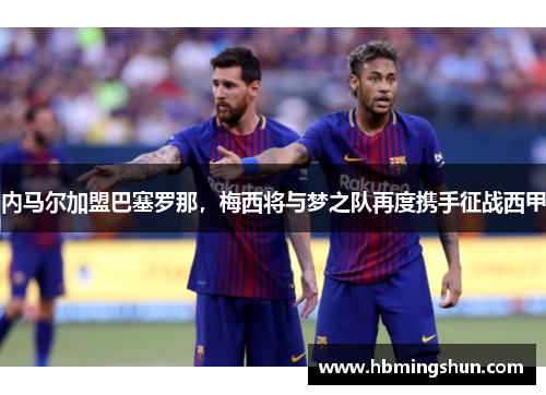 内马尔加盟巴塞罗那，梅西将与梦之队再度携手征战西甲